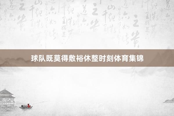 球队既莫得敷裕休整时刻体育集锦
