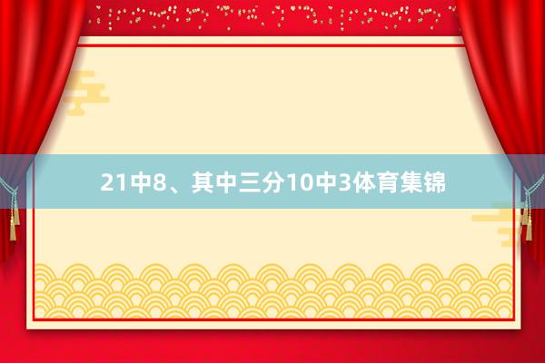 21中8、其中三分10中3体育集锦