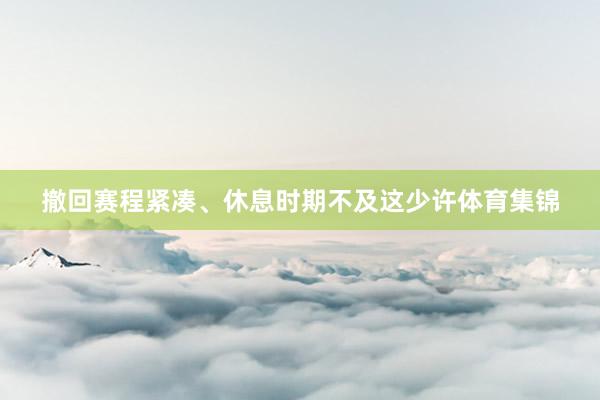 撤回赛程紧凑、休息时期不及这少许体育集锦