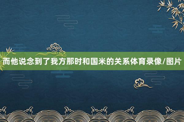 而他说念到了我方那时和国米的关系体育录像/图片