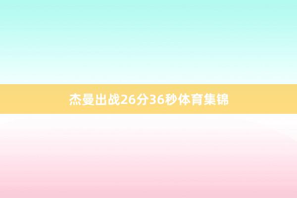 杰曼出战26分36秒体育集锦