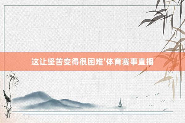 这让坚苦变得很困难’体育赛事直播