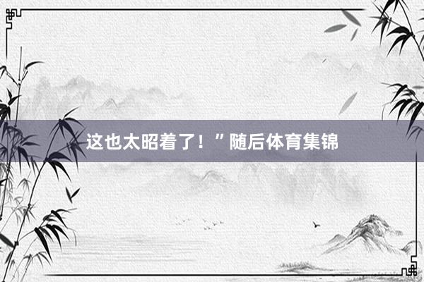 这也太昭着了！”随后体育集锦
