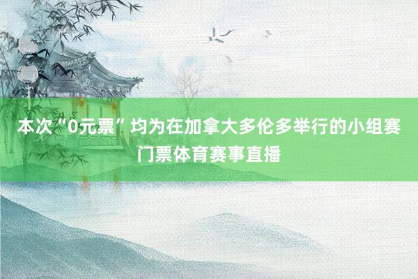 本次“0元票”均为在加拿大多伦多举行的小组赛门票体育赛事直播