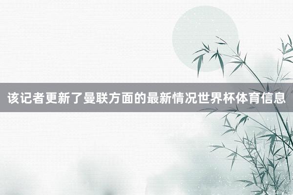 该记者更新了曼联方面的最新情况世界杯体育信息