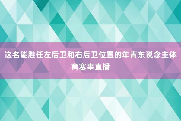 这名能胜任左后卫和右后卫位置的年青东说念主体育赛事直播