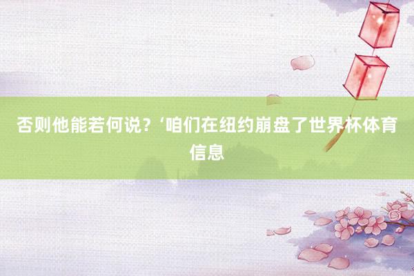 否则他能若何说？‘咱们在纽约崩盘了世界杯体育信息