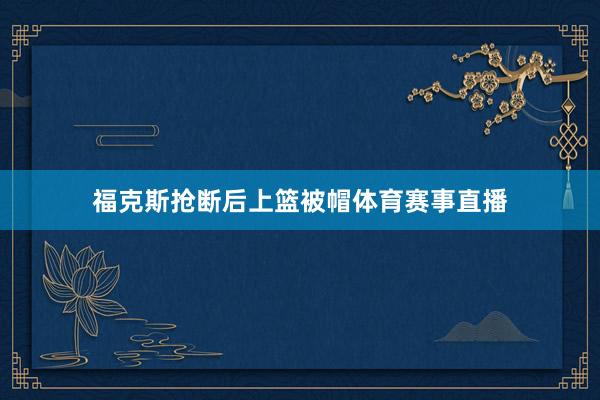 福克斯抢断后上篮被帽体育赛事直播