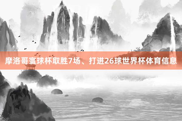 摩洛哥寰球杯取胜7场、打进26球世界杯体育信息