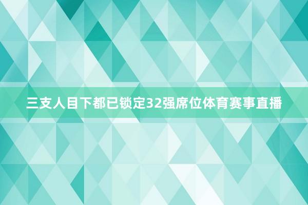 三支人目下都已锁定32强席位体育赛事直播