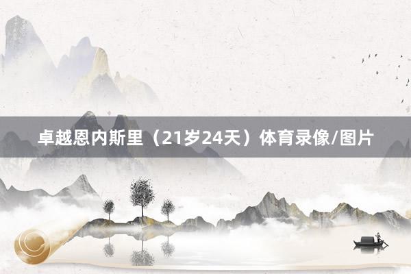 卓越恩内斯里（21岁24天）体育录像/图片
