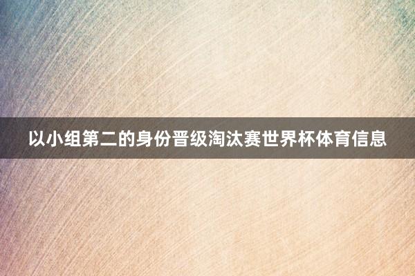 以小组第二的身份晋级淘汰赛世界杯体育信息