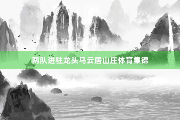 两队进驻龙头马云居山庄体育集锦